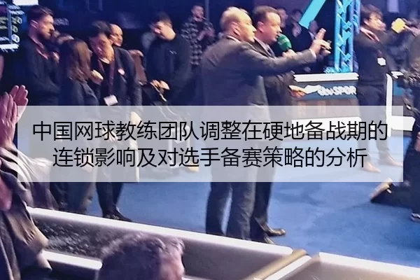 中国网球教练团队调整在硬地备战期的连锁影响及对选手备赛策略的分析